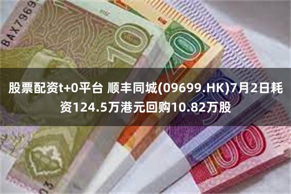 股票配资t+0平台 顺丰同城(09699.HK)7月2日耗资124.5万港元回购10.82万股