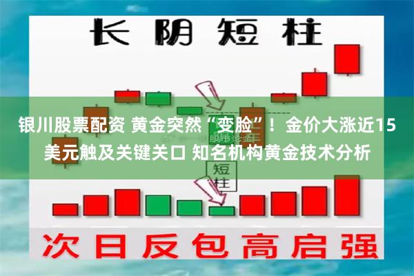 银川股票配资 黄金突然“变脸”！金价大涨近15美元触及关键关口 知名机构黄金技术分析