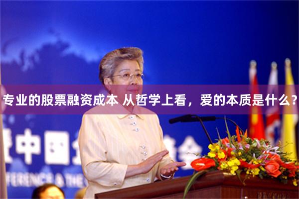 专业的股票融资成本 从哲学上看，爱的本质是什么？