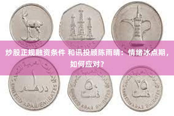 炒股正规融资条件 和讯投顾陈雨晴：情绪冰点期，如何应对？