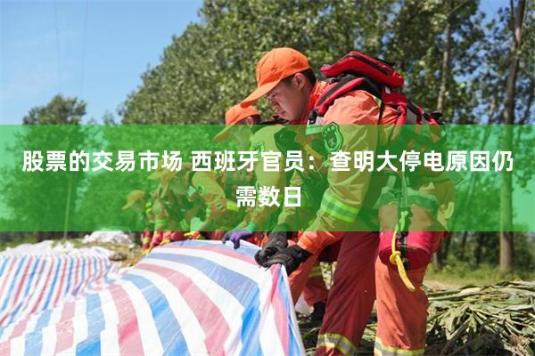 股票的交易市场 西班牙官员：查明大停电原因仍需数日