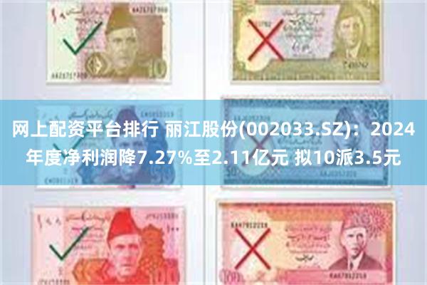 网上配资平台排行 丽江股份(002033.SZ)：2024年度净利润降7.27%至2.11亿元 拟10派3.5元