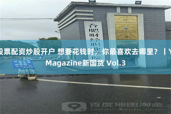 股票配资炒股开户 想要花钱时，你最喜欢去哪里？丨YiMagazine新国货 Vol.3