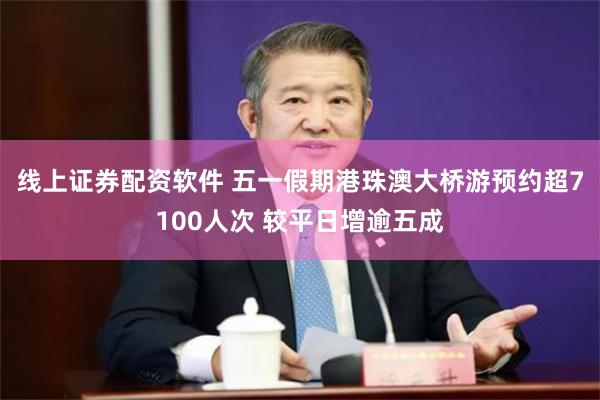 线上证券配资软件 五一假期港珠澳大桥游预约超7100人次 较平日增逾五成