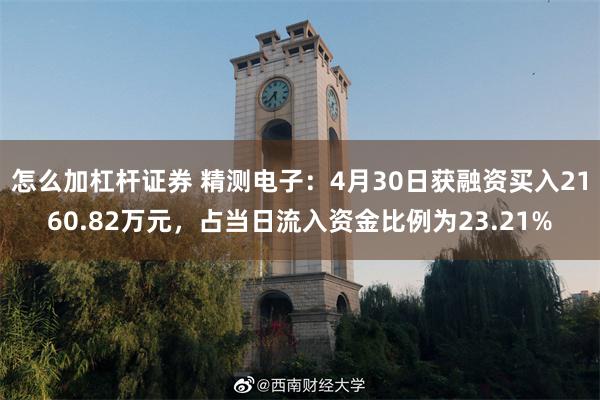 怎么加杠杆证券 精测电子：4月30日获融资买入2160.82万元，占当日流入资金比例为23.21%