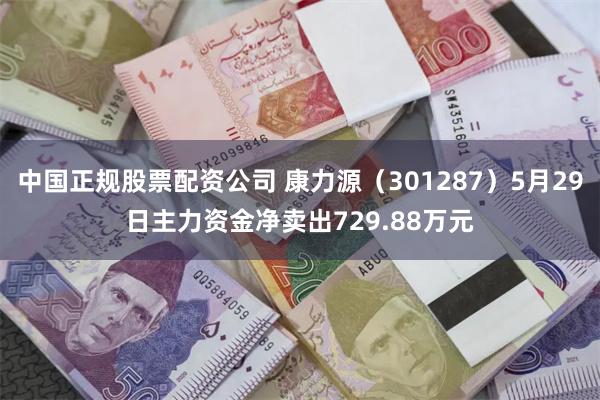 中国正规股票配资公司 康力源（301287）5月29日主力资金净卖出729.88万元