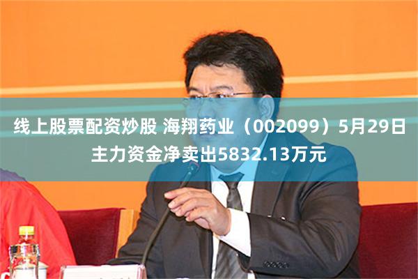 线上股票配资炒股 海翔药业（002099）5月29日主力资金净卖出5832.13万元