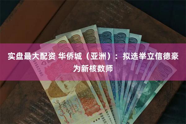 实盘最大配资 华侨城（亚洲）：拟选举立信德豪为新核数师