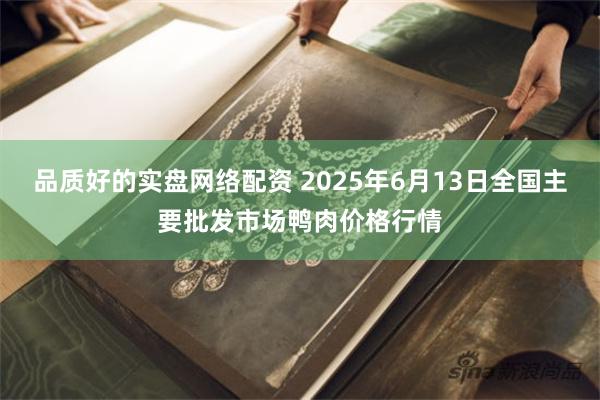 品质好的实盘网络配资 2025年6月13日全国主要批发市场鸭肉价格行情