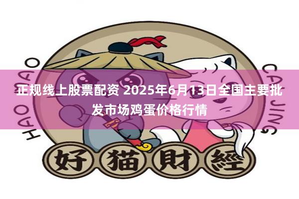 正规线上股票配资 2025年6月13日全国主要批发市场鸡蛋价格行情