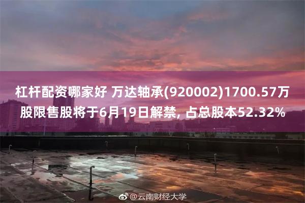 杠杆配资哪家好 万达轴承(920002)1700.57万股限售股将于6月19日解禁, 占总股本52.32%