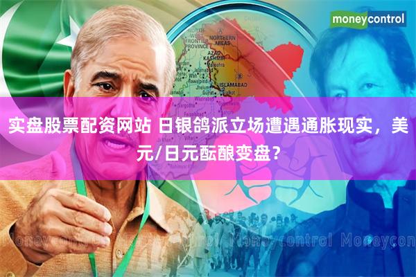 实盘股票配资网站 日银鸽派立场遭遇通胀现实，美元/日元酝酿变盘？