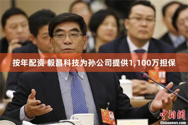 按年配资 毅昌科技为孙公司提供1,100万担保