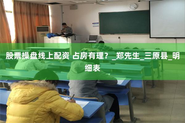 股票操盘线上配资 占房有理？_郑先生_三原县_明细表