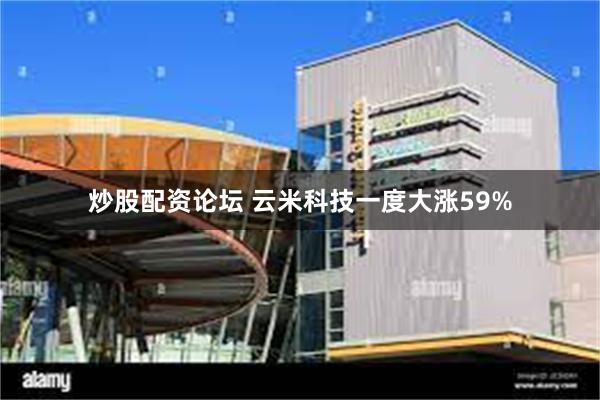 炒股配资论坛 云米科技一度大涨59%