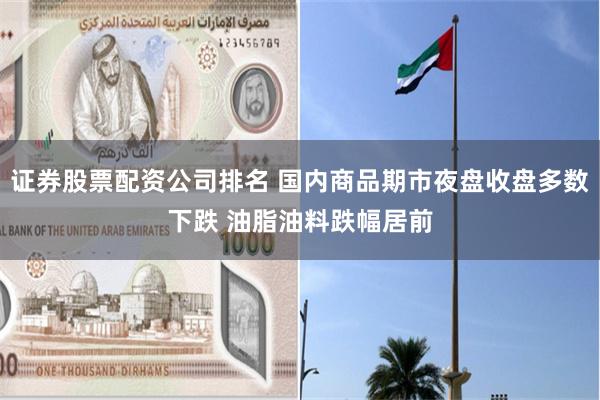 证券股票配资公司排名 国内商品期市夜盘收盘多数下跌 油脂油料跌幅居前