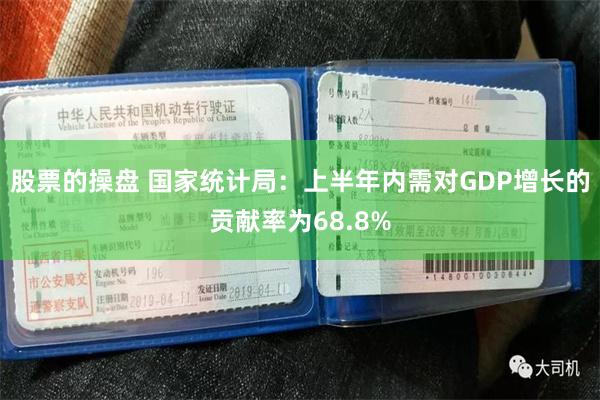 股票的操盘 国家统计局：上半年内需对GDP增长的贡献率为68.8%