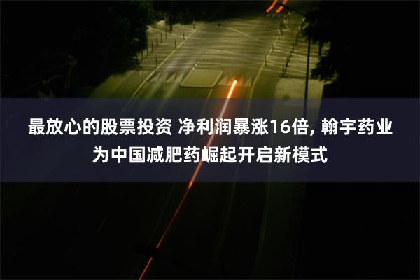 最放心的股票投资 净利润暴涨16倍, 翰宇药业为中国减肥药崛起开启新模式