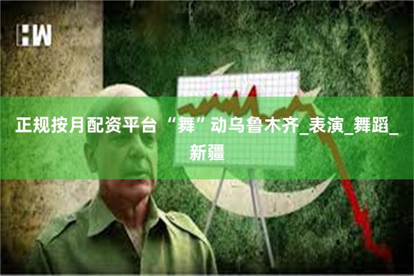 正规按月配资平台 “舞”动乌鲁木齐_表演_舞蹈_新疆