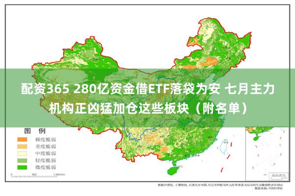 配资365 280亿资金借ETF落袋为安 七月主力机构正凶猛加仓这些板块（附名单）