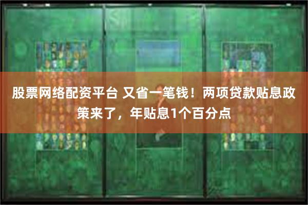 股票网络配资平台 又省一笔钱！两项贷款贴息政策来了，年贴息1个百分点