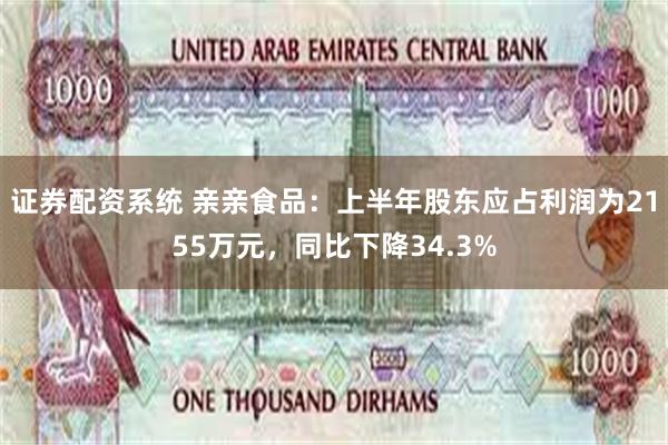 证券配资系统 亲亲食品：上半年股东应占利润为2155万元，同比下降34.3%