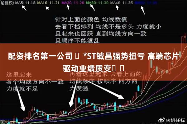 配资排名第一公司 ​*ST铖昌强势扭亏 高端芯片驱动业绩质变​​