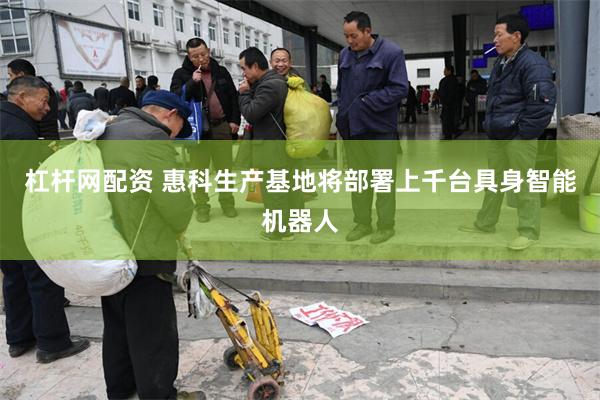 杠杆网配资 惠科生产基地将部署上千台具身智能机器人