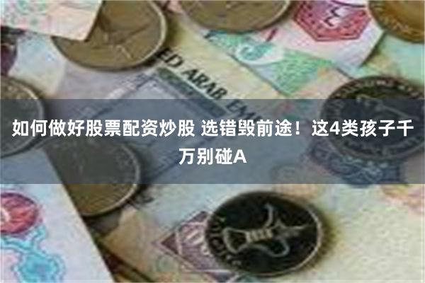 如何做好股票配资炒股 选错毁前途！这4类孩子千万别碰A